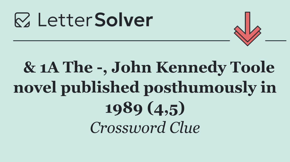  & 1A The  , John Kennedy Toole novel published posthumously in 1989 (4,5)