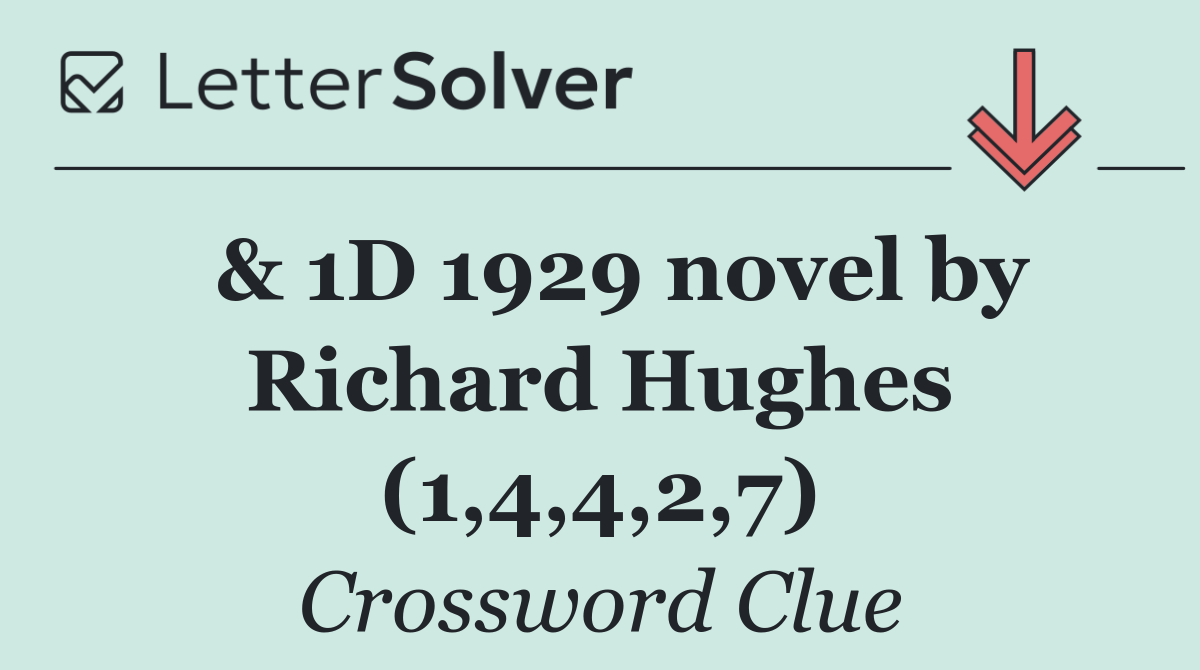  & 1D 1929 novel by Richard Hughes (1,4,4,2,7)