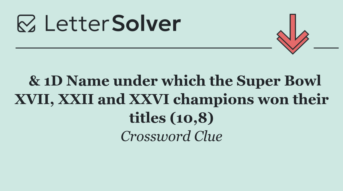  & 1D Name under which the Super Bowl XVII, XXII and XXVI champions won their titles (10,8)