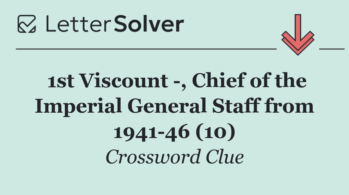 1st Viscount  , Chief of the Imperial General Staff from 1941 46 (10)