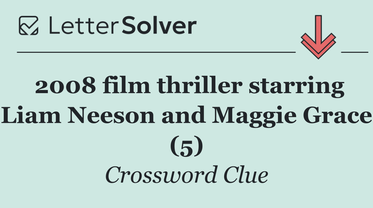 2008 film thriller starring Liam Neeson and Maggie Grace (5)
