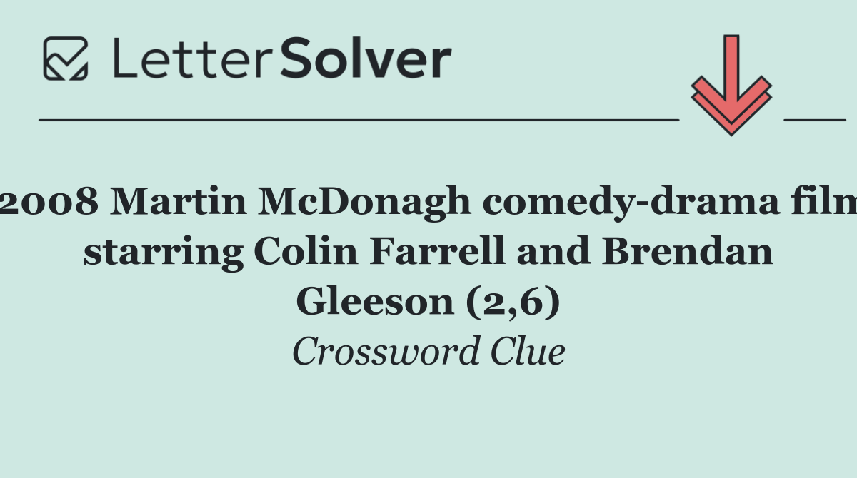 2008 Martin McDonagh comedy drama film starring Colin Farrell and Brendan Gleeson (2,6)