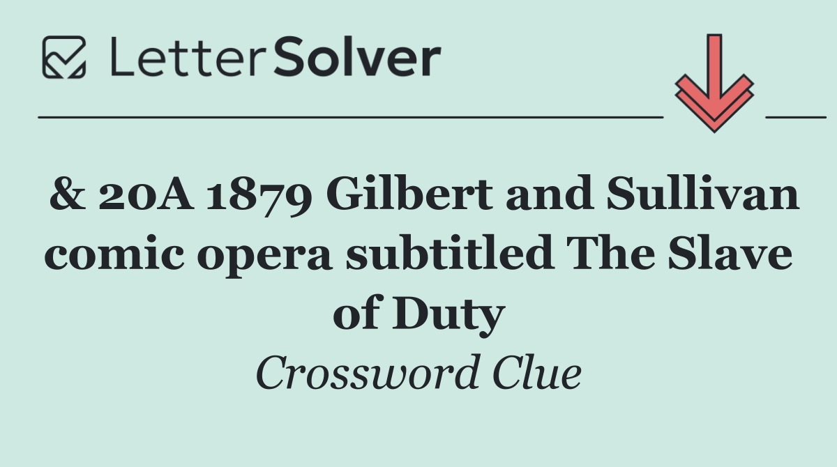 & 20A 1879 Gilbert and Sullivan comic opera subtitled The Slave of Duty