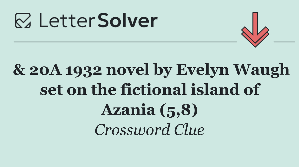 & 20A 1932 novel by Evelyn Waugh set on the fictional island of Azania (5,8)