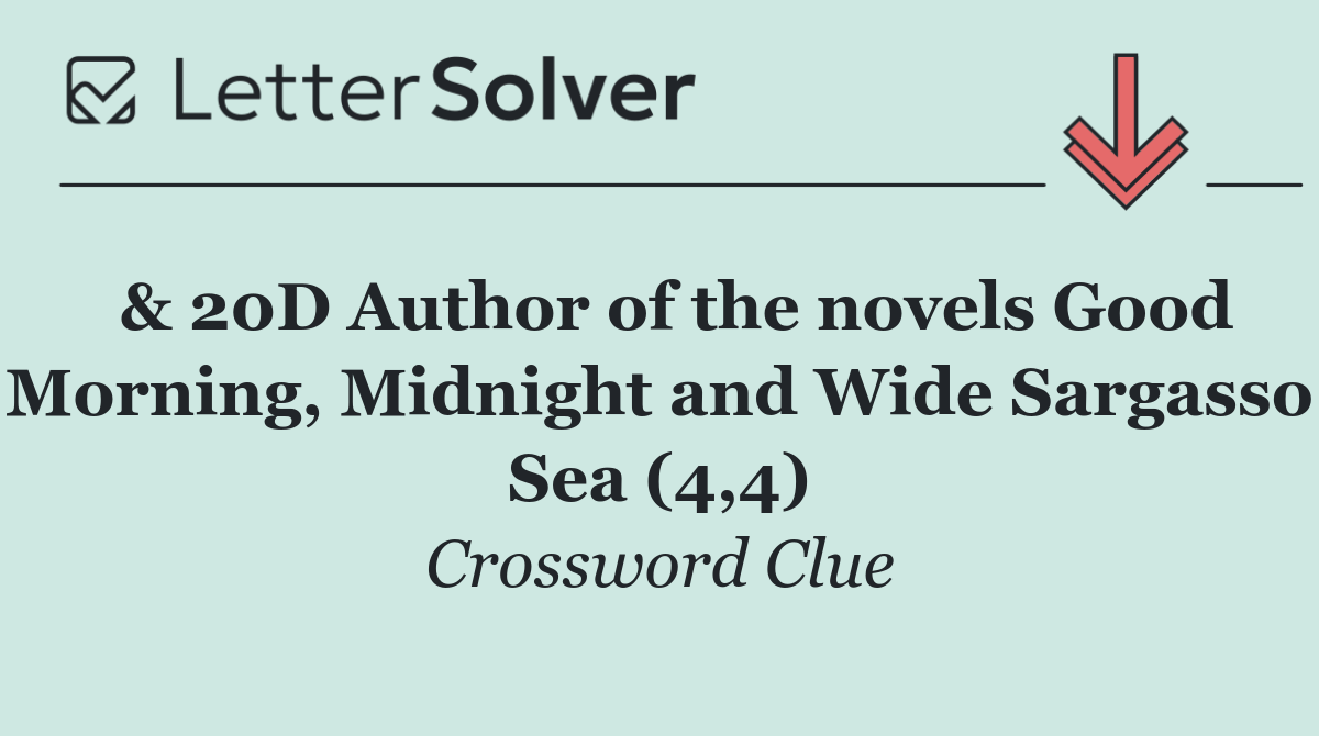  & 20D Author of the novels Good Morning, Midnight and Wide Sargasso Sea (4,4)