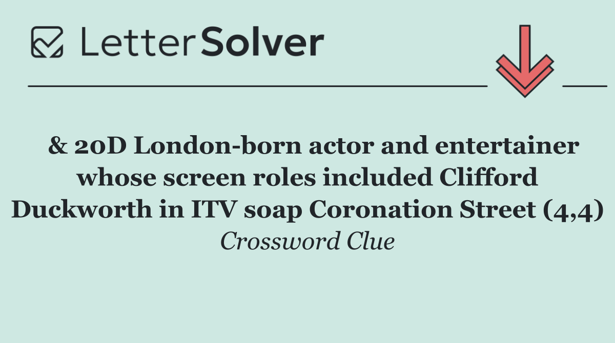  & 20D London born actor and entertainer whose screen roles included Clifford Duckworth in ITV soap Coronation Street (4,4)