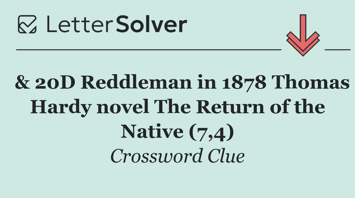  & 20D Reddleman in 1878 Thomas Hardy novel The Return of the Native (7,4)