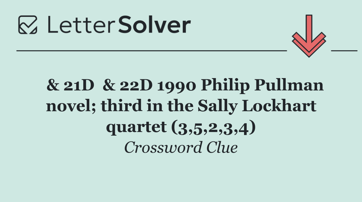  & 21D  & 22D 1990 Philip Pullman novel; third in the Sally Lockhart quartet (3,5,2,3,4)