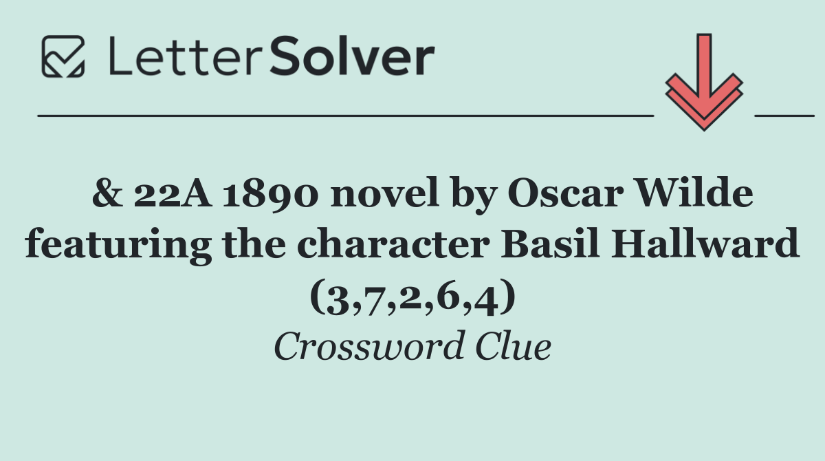  & 22A 1890 novel by Oscar Wilde featuring the character Basil Hallward (3,7,2,6,4)