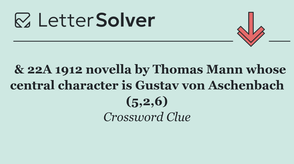  & 22A 1912 novella by Thomas Mann whose central character is Gustav von Aschenbach (5,2,6)