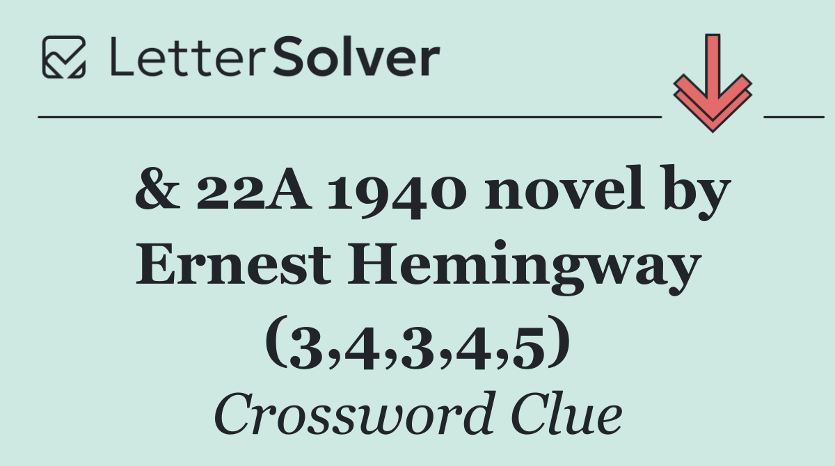  & 22A 1940 novel by Ernest Hemingway (3,4,3,4,5)
