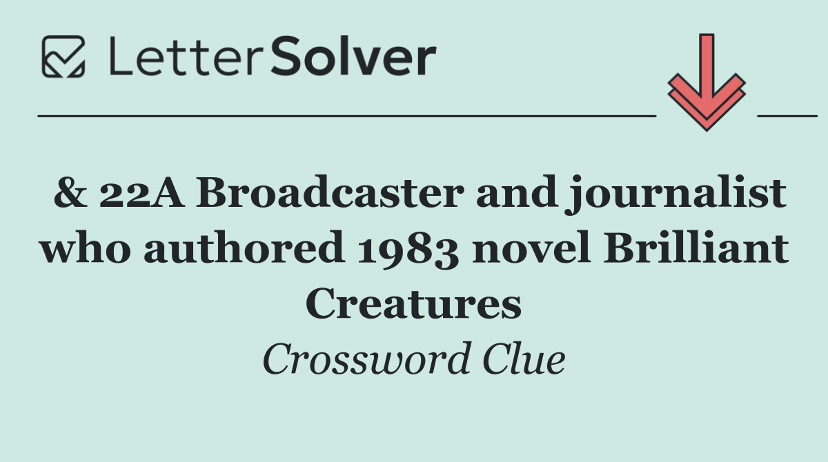 & 22A Broadcaster and journalist who authored 1983 novel Brilliant Creatures