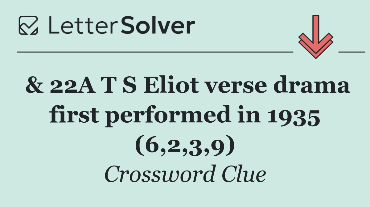 & 22A T S Eliot verse drama first performed in 1935 (6,2,3,9)