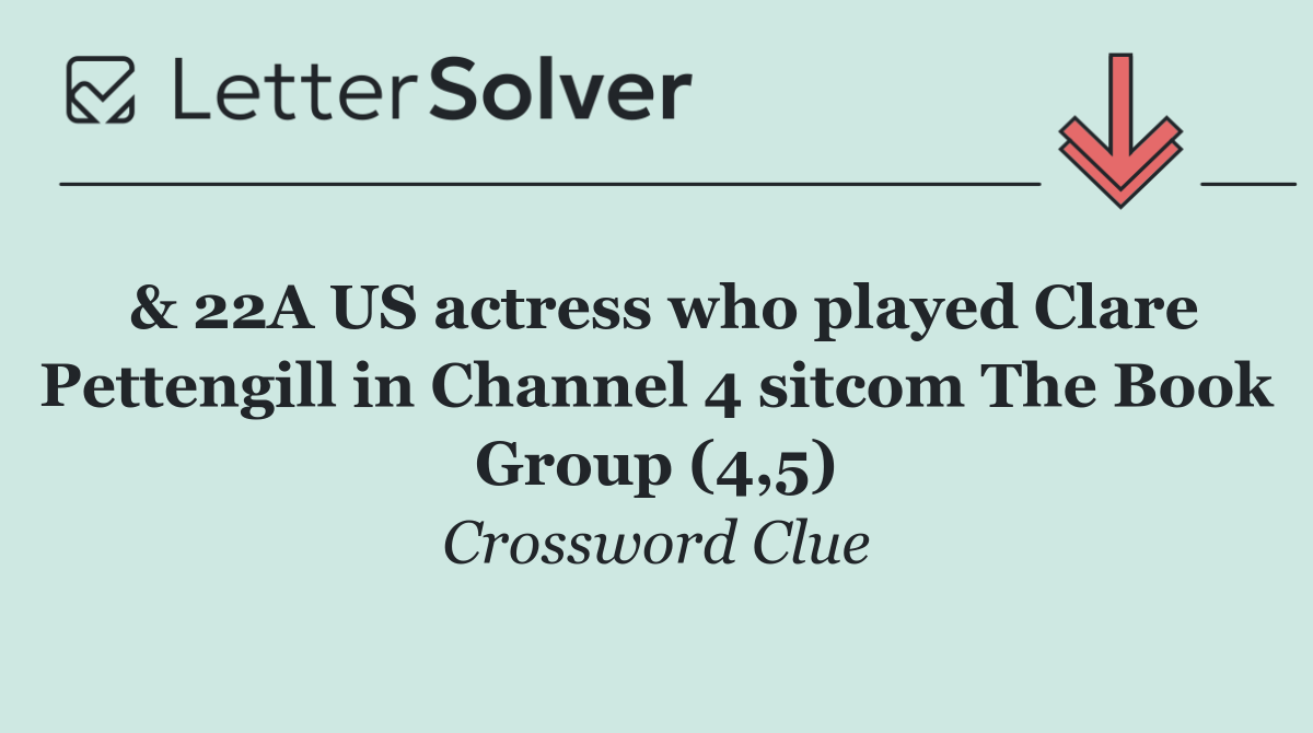 & 22A US actress who played Clare Pettengill in Channel 4 sitcom The Book Group (4,5)