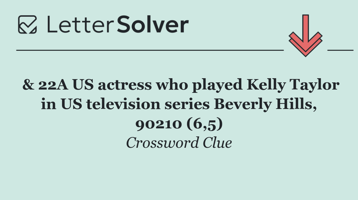 & 22A US actress who played Kelly Taylor in US television series Beverly Hills, 90210 (6,5)