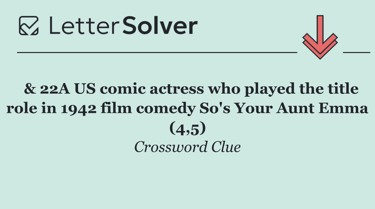  & 22A US comic actress who played the title role in 1942 film comedy So's Your Aunt Emma (4,5)