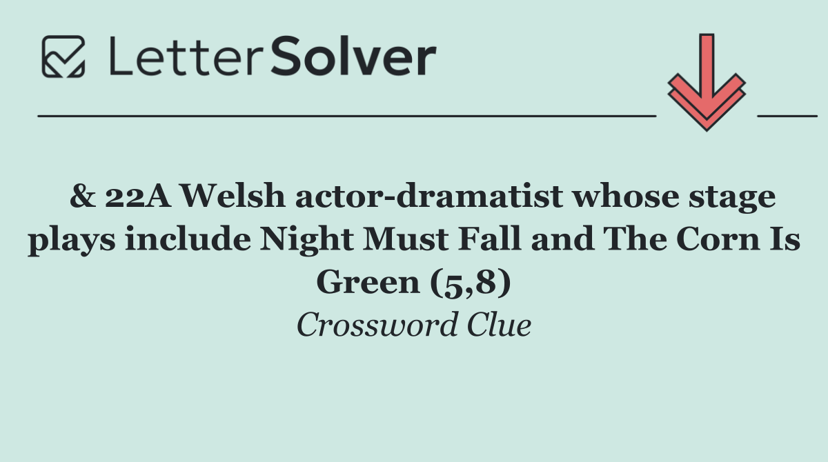  & 22A Welsh actor dramatist whose stage plays include Night Must Fall and The Corn Is Green (5,8)