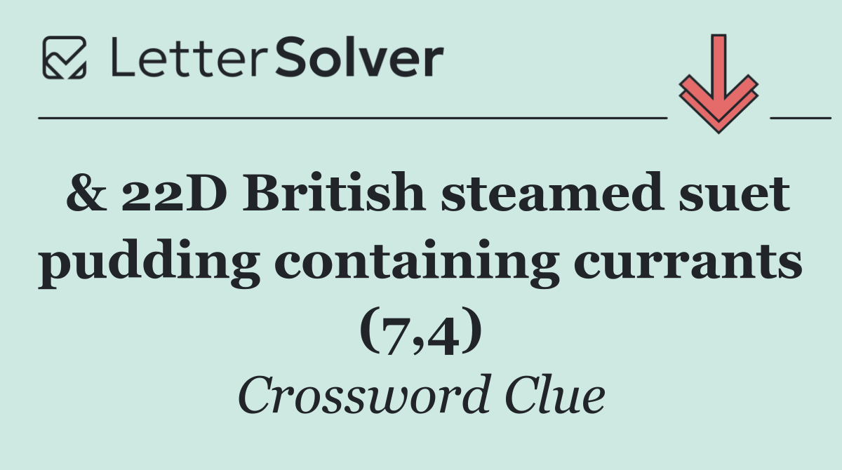 & 22D British steamed suet pudding containing currants (7,4)