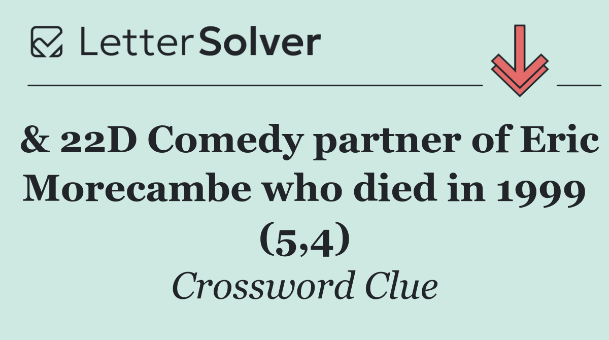 & 22D Comedy partner of Eric Morecambe who died in 1999 (5,4)