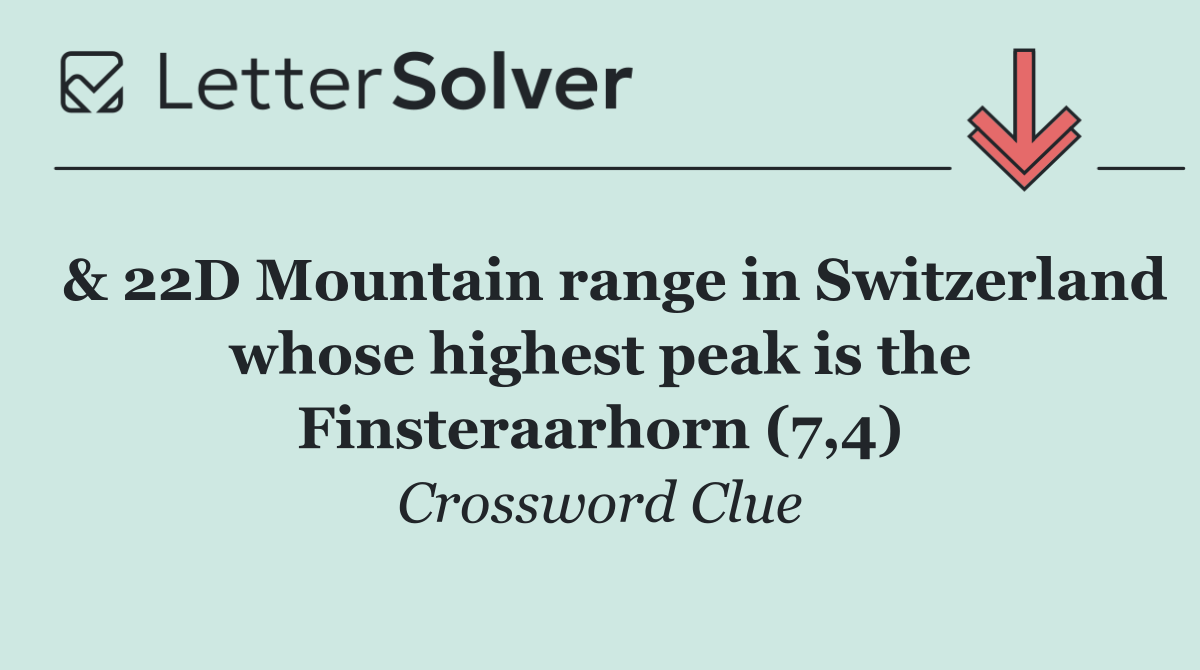  & 22D Mountain range in Switzerland whose highest peak is the Finsteraarhorn (7,4)