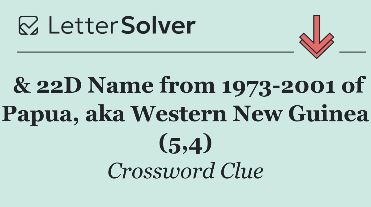 & 22D Name from 1973 2001 of Papua, aka Western New Guinea (5,4)