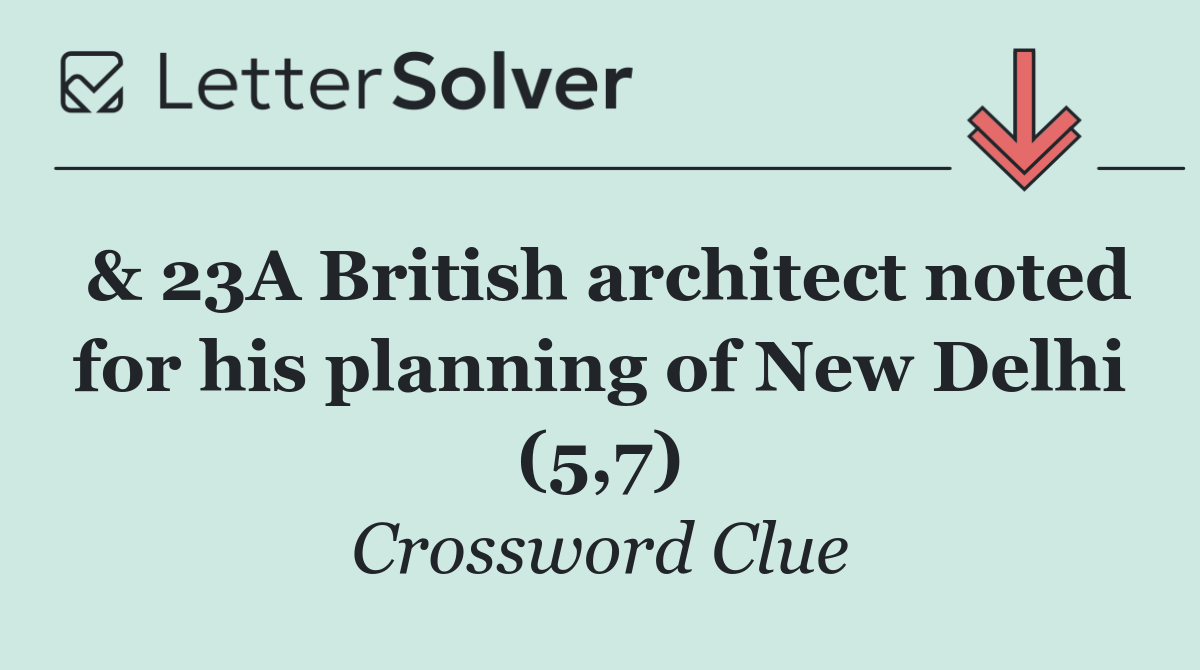 & 23A British architect noted for his planning of New Delhi (5,7)