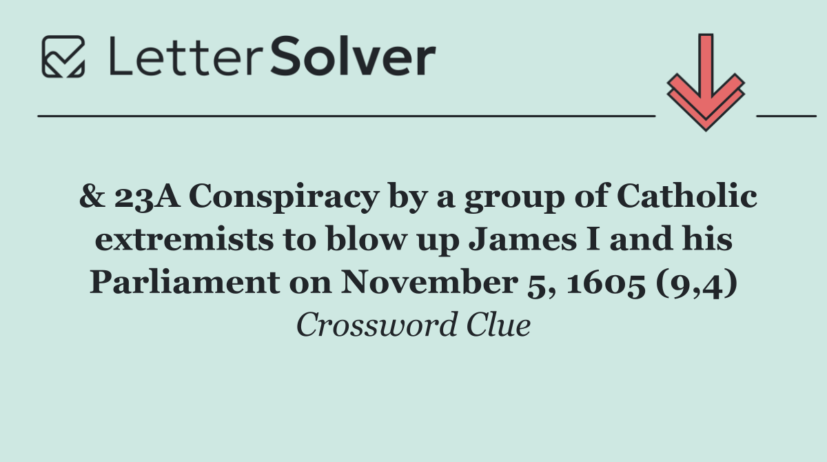 & 23A Conspiracy by a group of Catholic extremists to blow up James I and his Parliament on November 5, 1605 (9,4)