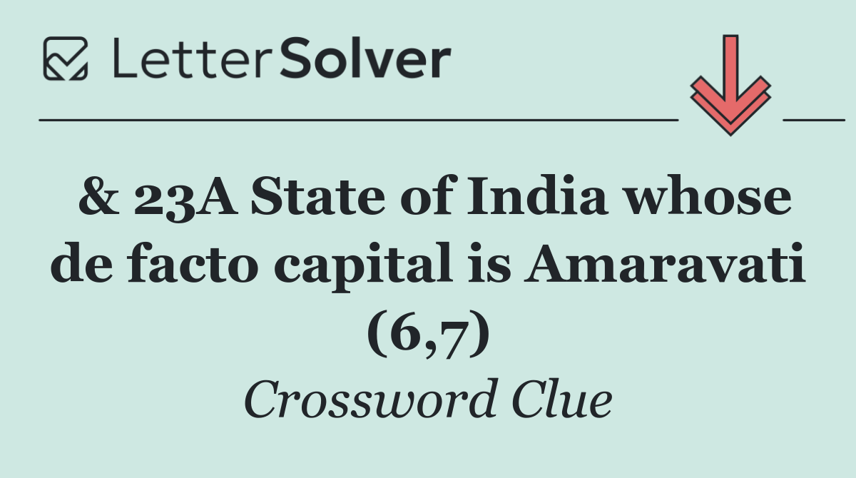 & 23A State of India whose de facto capital is Amaravati (6,7)