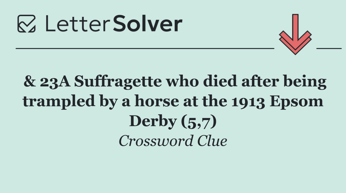 & 23A Suffragette who died after being trampled by a horse at the 1913 Epsom Derby (5,7)