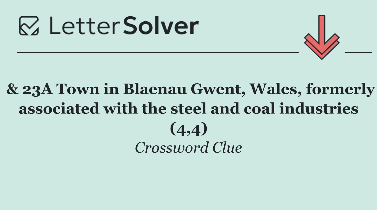 & 23A Town in Blaenau Gwent, Wales, formerly associated with the steel and coal industries (4,4)