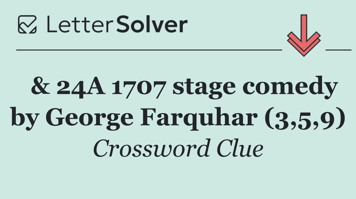  & 24A 1707 stage comedy by George Farquhar (3,5,9)