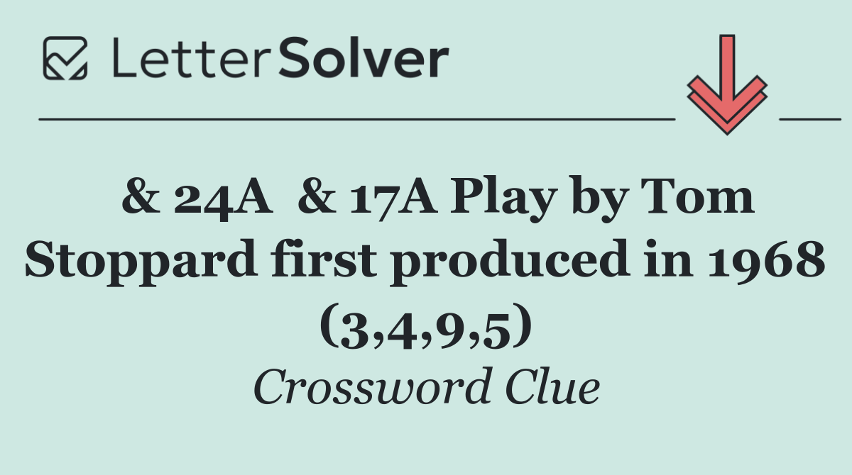  & 24A  & 17A Play by Tom Stoppard first produced in 1968 (3,4,9,5)