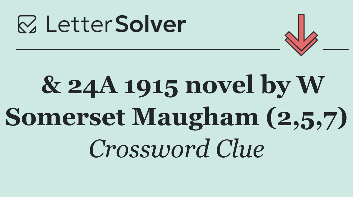  & 24A 1915 novel by W Somerset Maugham (2,5,7)