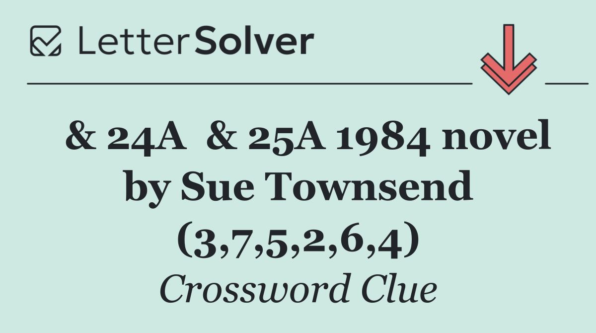  & 24A  & 25A 1984 novel by Sue Townsend (3,7,5,2,6,4)