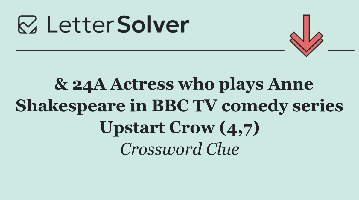  & 24A Actress who plays Anne Shakespeare in BBC TV comedy series Upstart Crow (4,7)