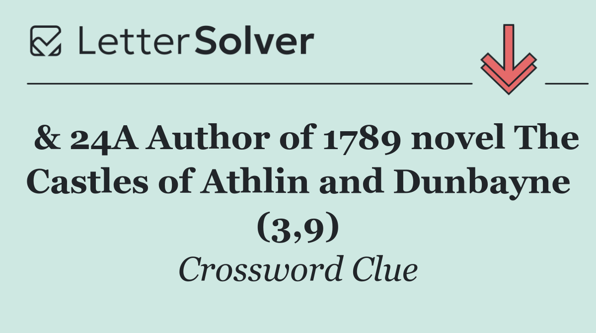  & 24A Author of 1789 novel The Castles of Athlin and Dunbayne (3,9)