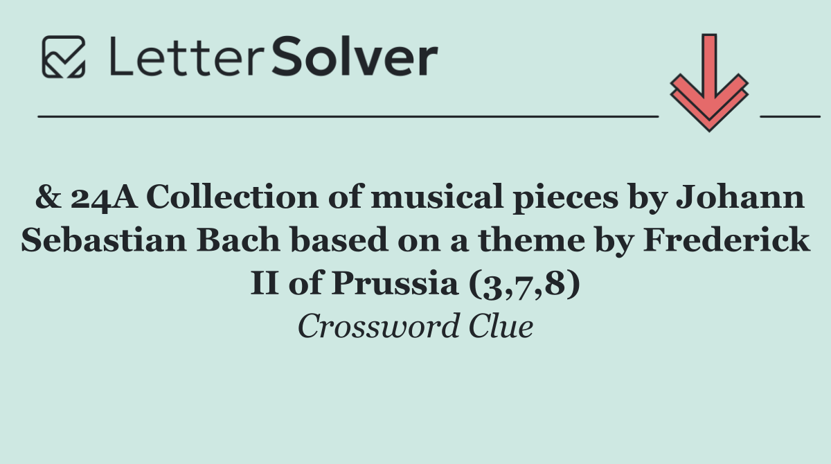 & 24A Collection of musical pieces by Johann Sebastian Bach based on a theme by Frederick II of Prussia (3,7,8)