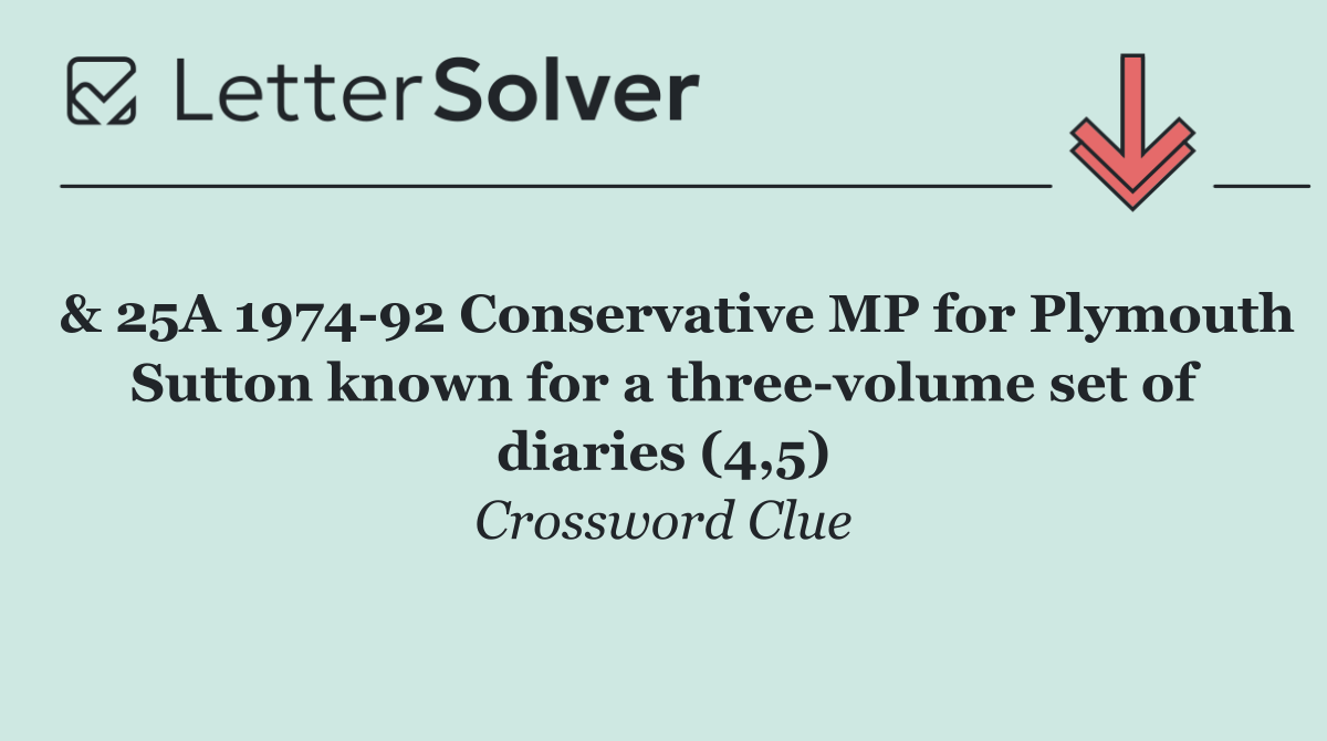  & 25A 1974 92 Conservative MP for Plymouth Sutton known for a three volume set of diaries (4,5)