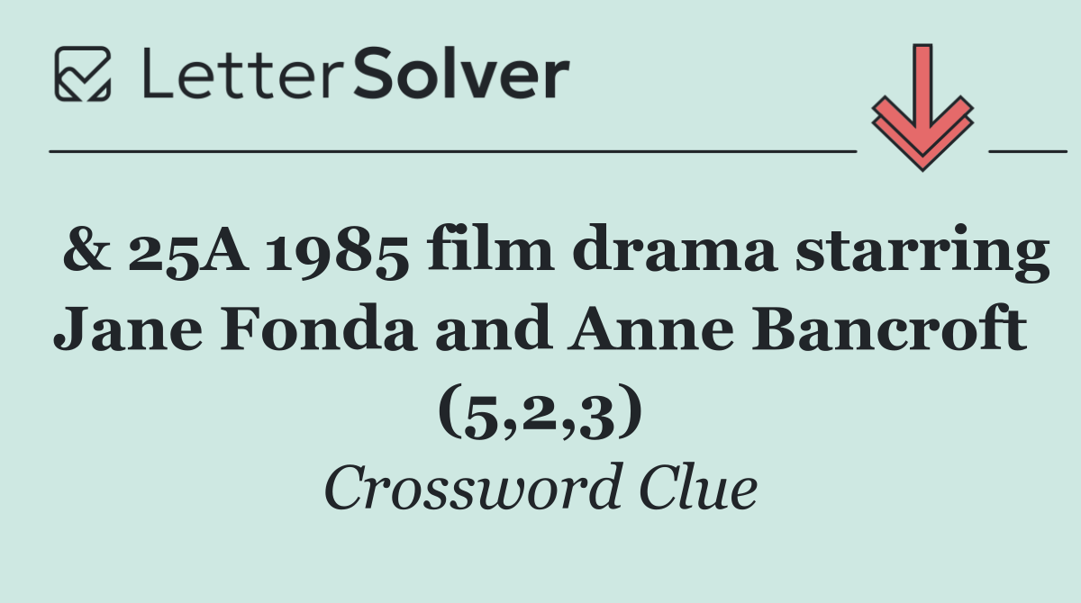  & 25A 1985 film drama starring Jane Fonda and Anne Bancroft (5,2,3)