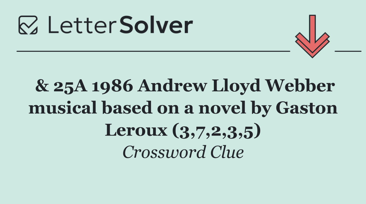 & 25A 1986 Andrew Lloyd Webber musical based on a novel by Gaston Leroux (3,7,2,3,5)