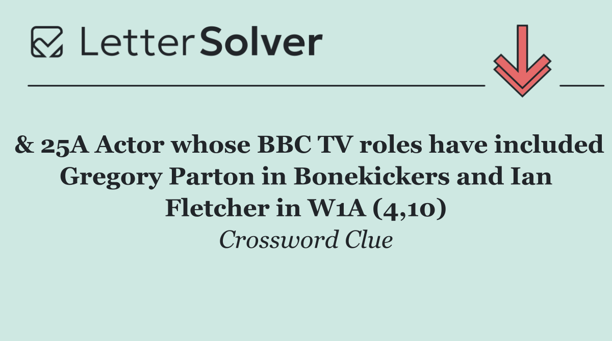 & 25A Actor whose BBC TV roles have included Gregory Parton in Bonekickers and Ian Fletcher in W1A (4,10)