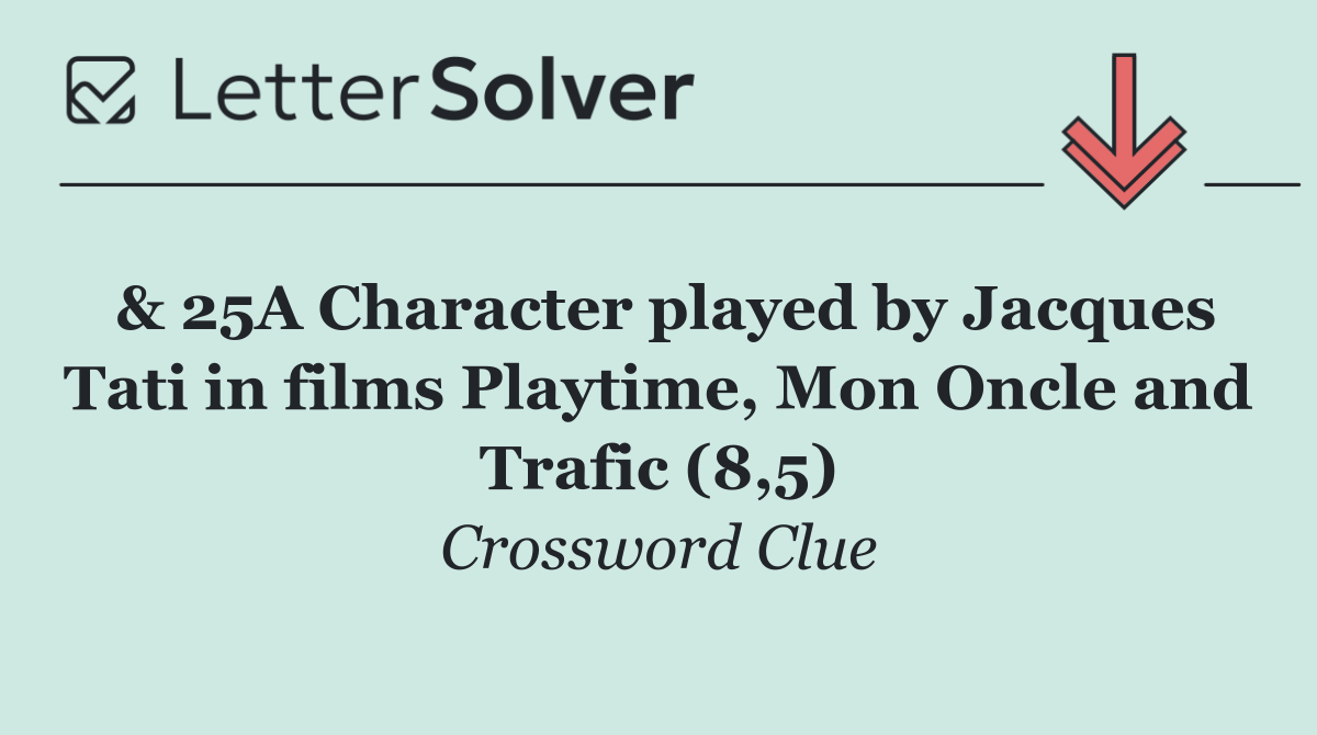 & 25A Character played by Jacques Tati in films Playtime, Mon Oncle and Trafic (8,5)