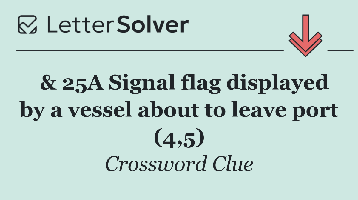  & 25A Signal flag displayed by a vessel about to leave port (4,5)