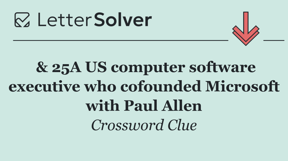 & 25A US computer software executive who cofounded Microsoft with Paul Allen