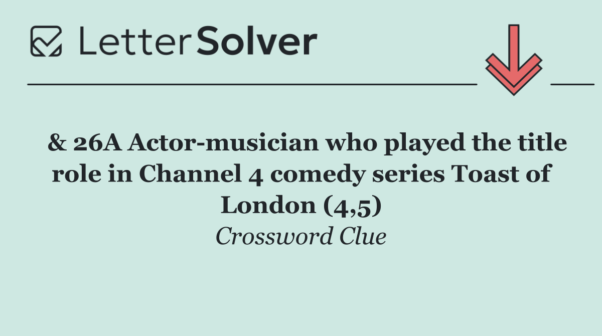  & 26A Actor musician who played the title role in Channel 4 comedy series Toast of London (4,5)