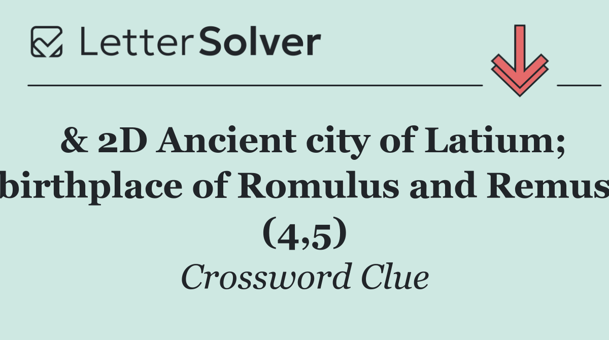  & 2D Ancient city of Latium; birthplace of Romulus and Remus (4,5)