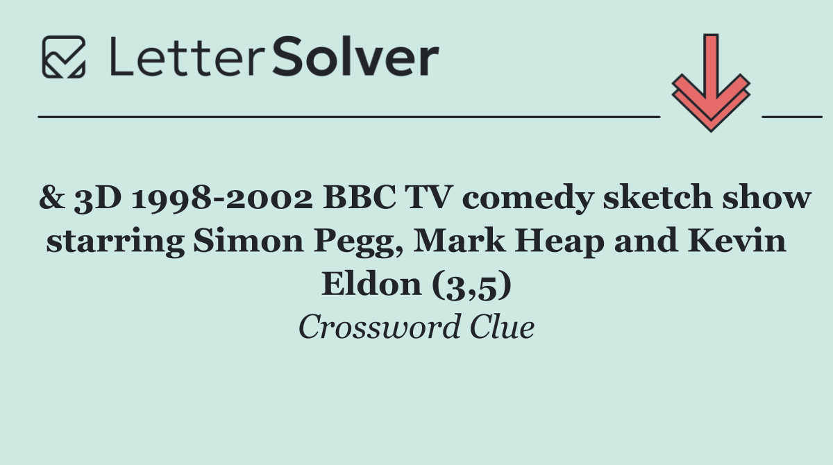  & 3D 1998 2002 BBC TV comedy sketch show starring Simon Pegg, Mark Heap and Kevin Eldon (3,5)