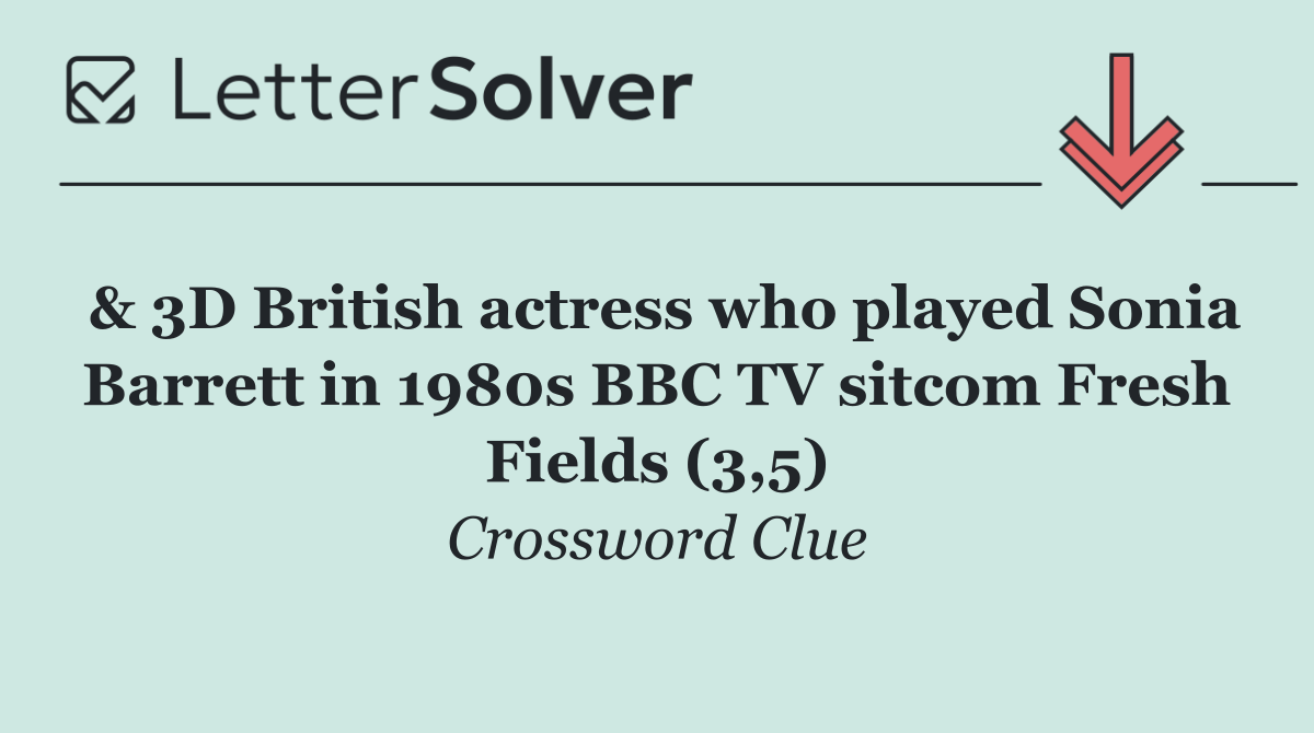 & 3D British actress who played Sonia Barrett in 1980s BBC TV sitcom Fresh Fields (3,5)