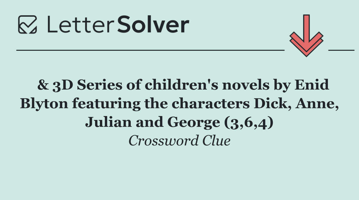  & 3D Series of children's novels by Enid Blyton featuring the characters Dick, Anne, Julian and George (3,6,4)