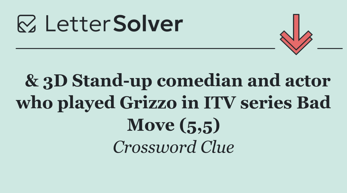  & 3D Stand up comedian and actor who played Grizzo in ITV series Bad Move (5,5)